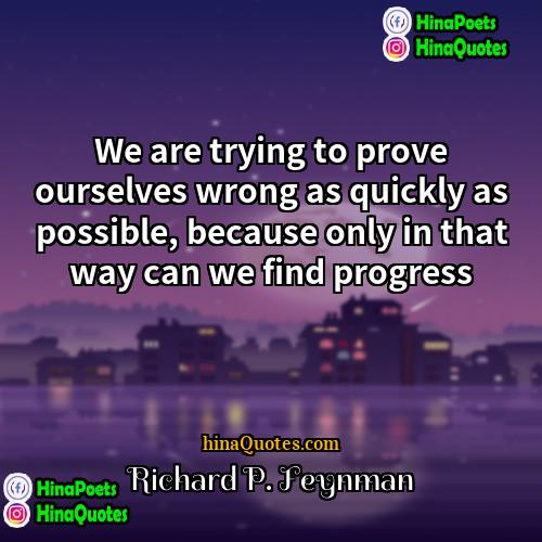 Richard P Feynman Quotes | We are trying to prove ourselves wrong